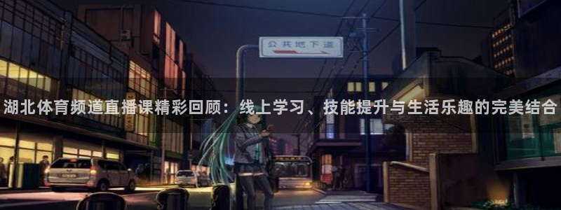 178tv直播体育：湖北体育频道直播课精彩回顾：线上学习、技能提升与生活乐趣的完美结合
